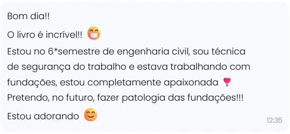 Mensagem de uma estudante: O livro é incrível! Estou no 6º semestre de engenharia civil, sou técnica de segurança do trabalho e estava trabalhando com fundações, estou completamente apaixonada. Estou adorando.